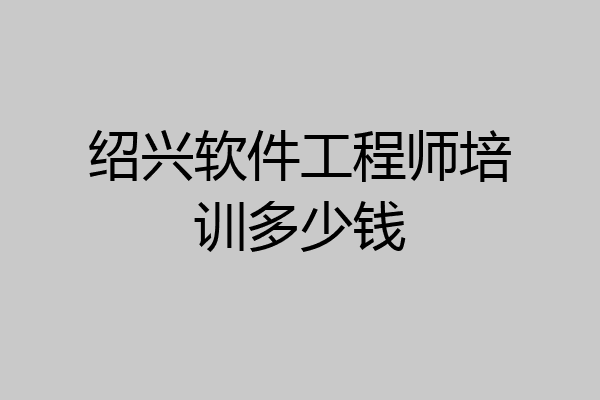 绍兴软件工程师培训多少钱