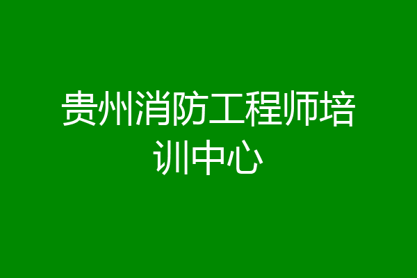 贵州消防工程师培训中心