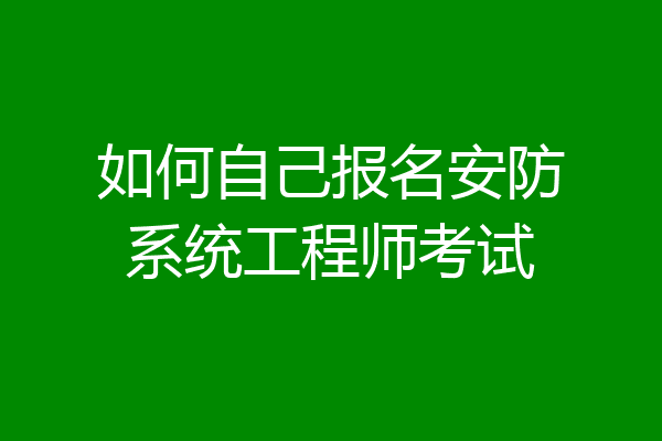 如何自己报名安防系统工程师考试