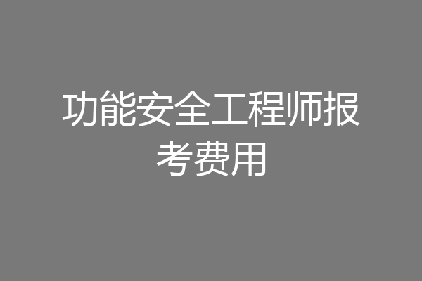 功能安全工程师报考费用