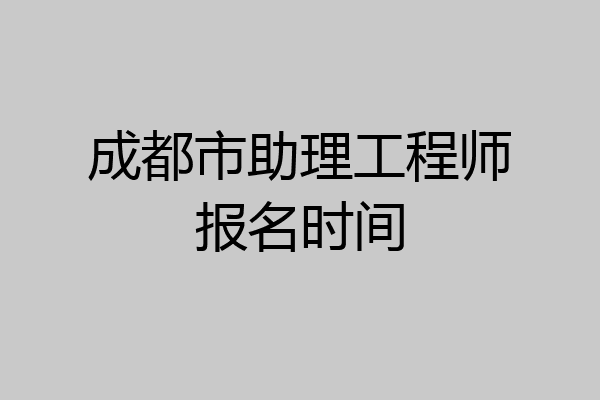 成都市助理工程师报名时间