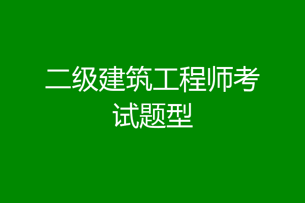 二级建筑工程师考试题型