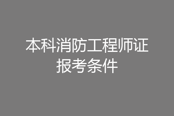 本科消防工程师证报考条件
