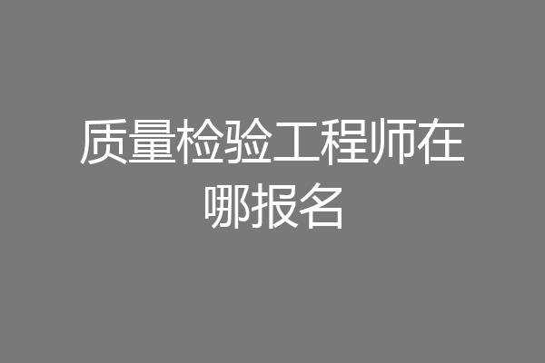 质量检验工程师在哪报名
