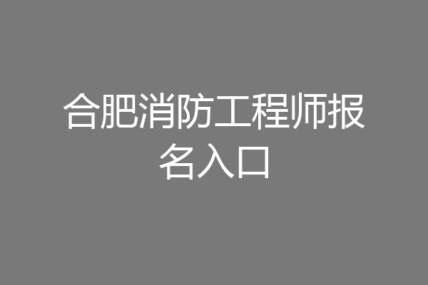 合肥消防工程师报名入口