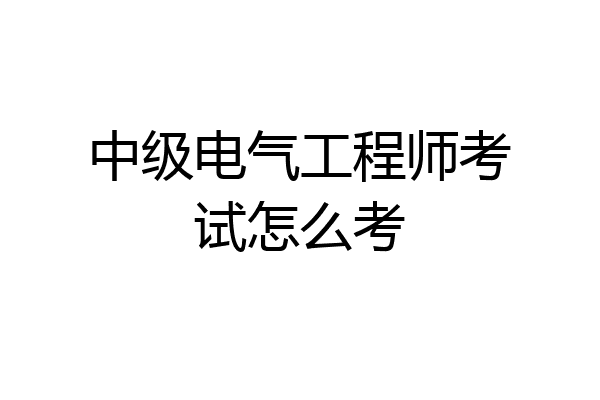 中级电气工程师考试怎么考