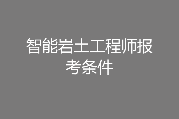 智能岩土工程师报考条件