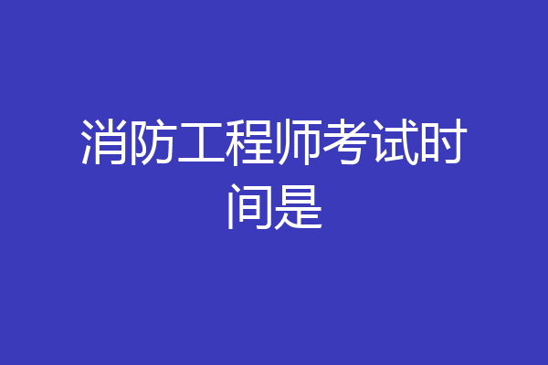 消防工程师考试时间是