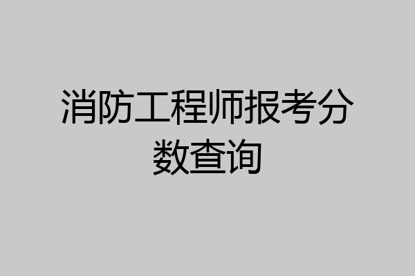 消防工程师报考分数查询