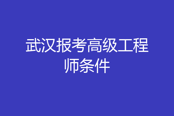 武汉报考高级工程师条件