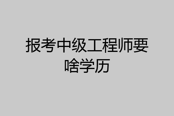 报考中级工程师要啥学历