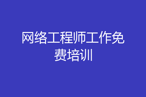 网络工程师工作免费培训
