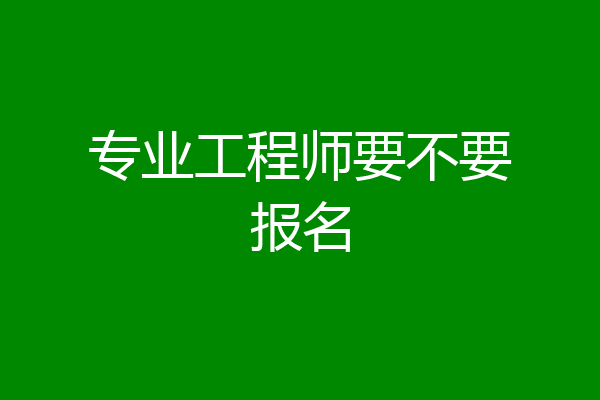 专业工程师要不要报名