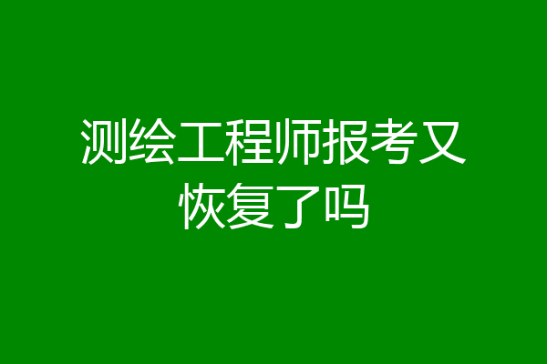 测绘工程师报考又恢复了吗