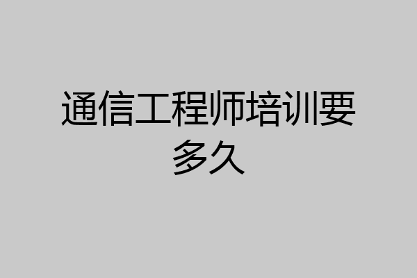 通信工程师培训要多久