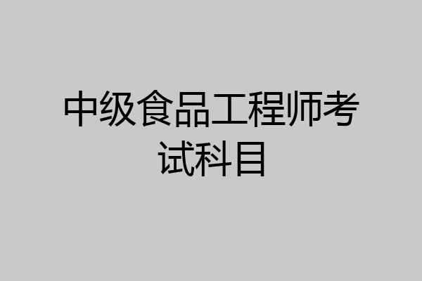 中级食品工程师考试科目