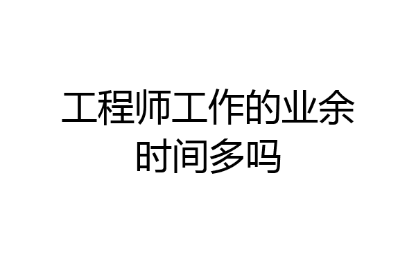 工程师工作的业余时间多吗