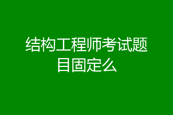 结构工程师考试题目固定么