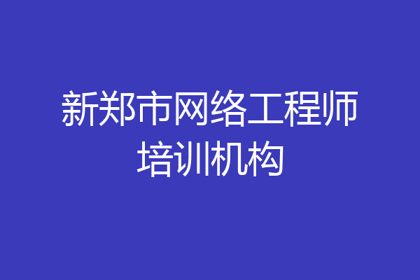 新郑市网络工程师培训机构
