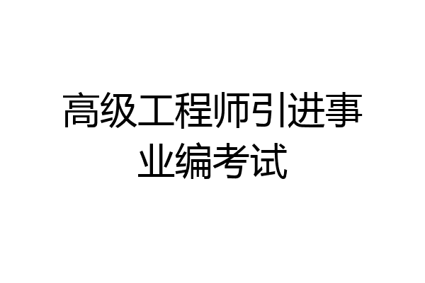 高级工程师引进事业编考试