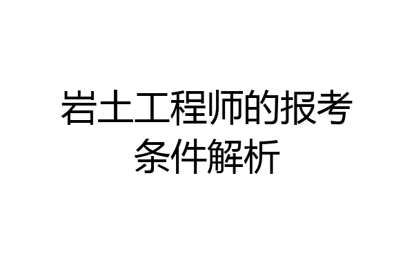 岩土工程师的报考条件解析