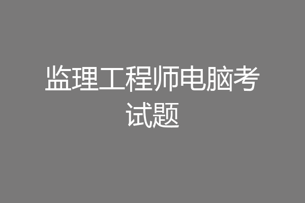 监理工程师电脑考试题