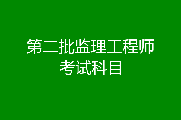 第二批监理工程师考试科目