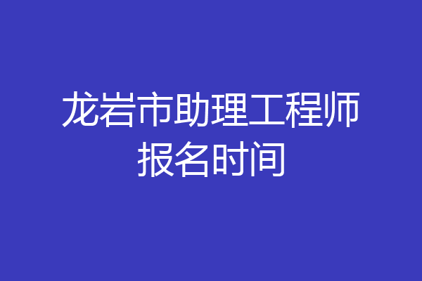 龙岩市助理工程师报名时间