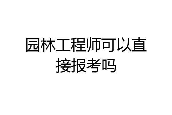 园林工程师可以直接报考吗