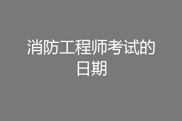 消防工程师考试的日期