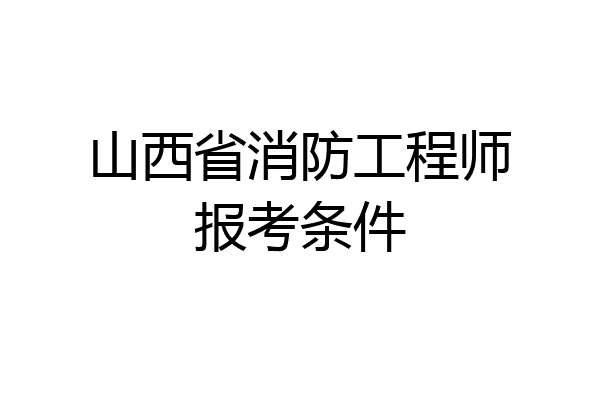 山西省消防工程师报考条件