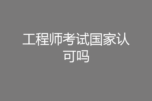 工程师考试国家认可吗