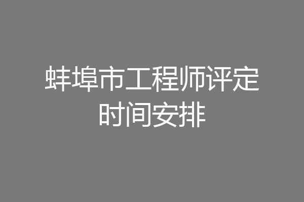 蚌埠市工程师评定时间安排