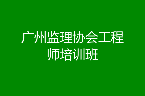 广州监理协会工程师培训班