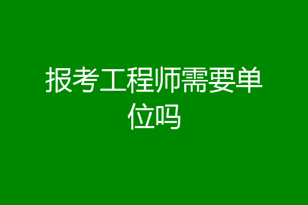 报考工程师需要单位吗