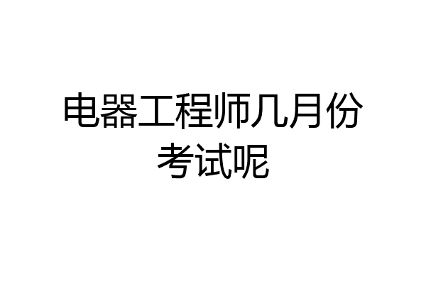 电器工程师几月份考试呢