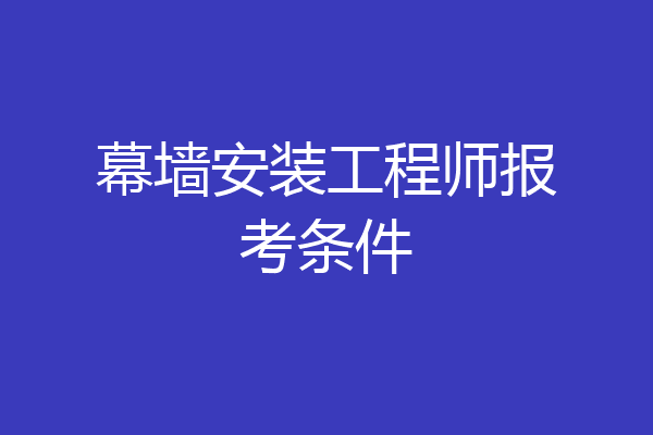 幕墙安装工程师报考条件