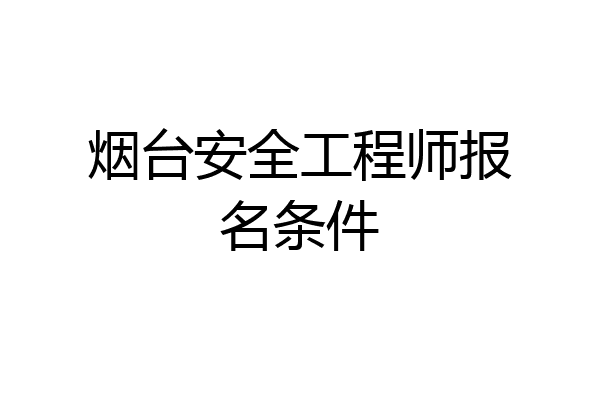 烟台安全工程师报名条件