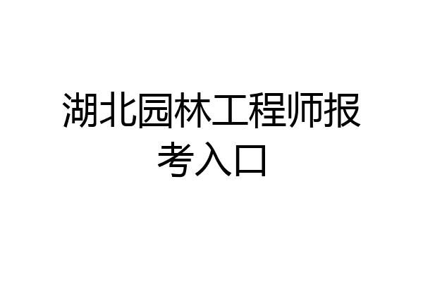 湖北园林工程师报考入口