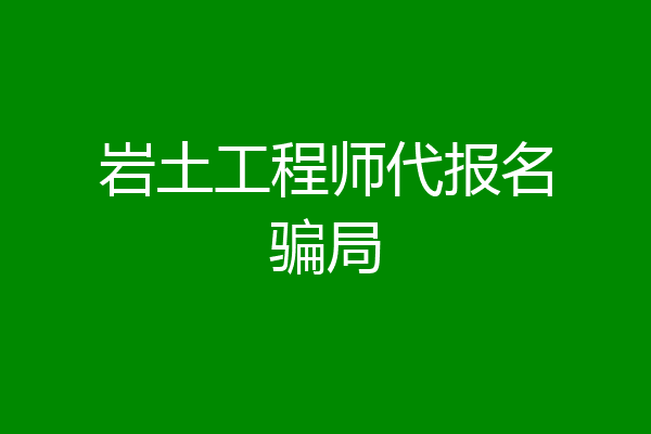岩土工程师代报名骗局
