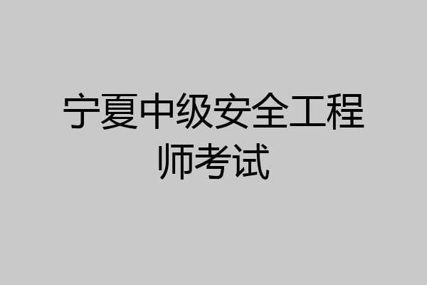 宁夏中级安全工程师考试