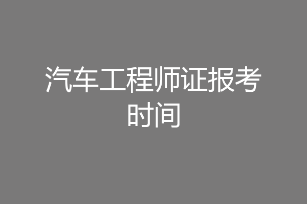 汽车工程师证报考时间