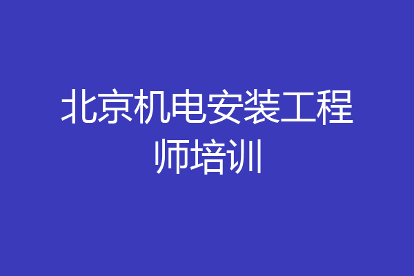 北京机电安装工程师培训