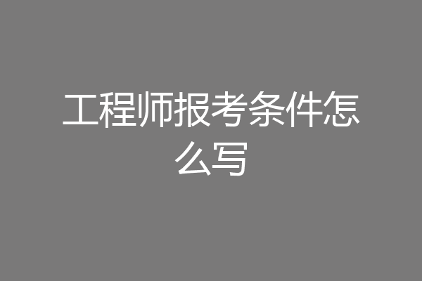 工程师报考条件怎么写