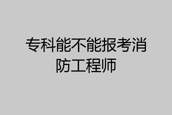 专科能不能报考消防工程师