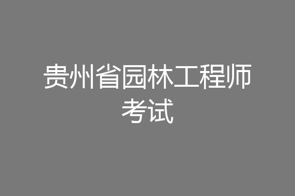 贵州省园林工程师考试
