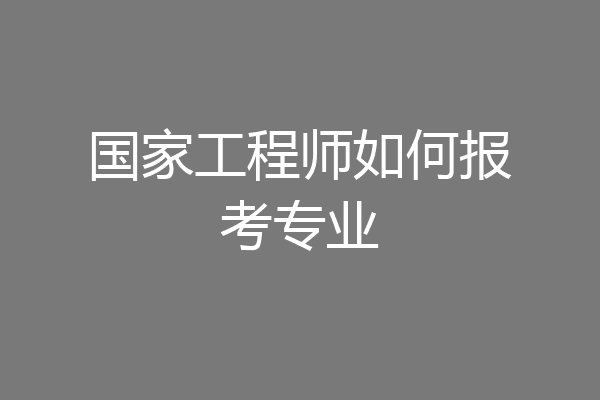 国家工程师如何报考专业