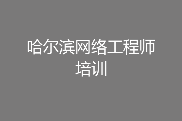 哈尔滨网络工程师培训