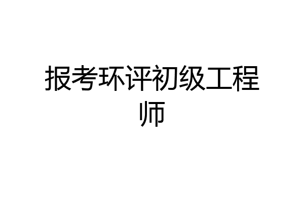 报考环评初级工程师
