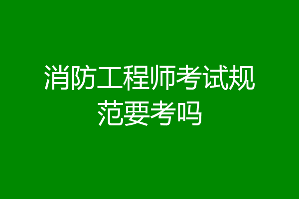 消防工程师考试规范要考吗